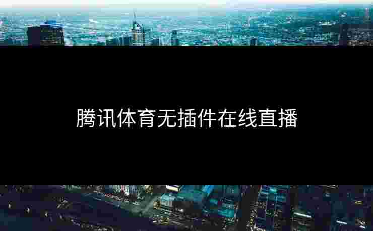 腾讯体育无插件在线直播