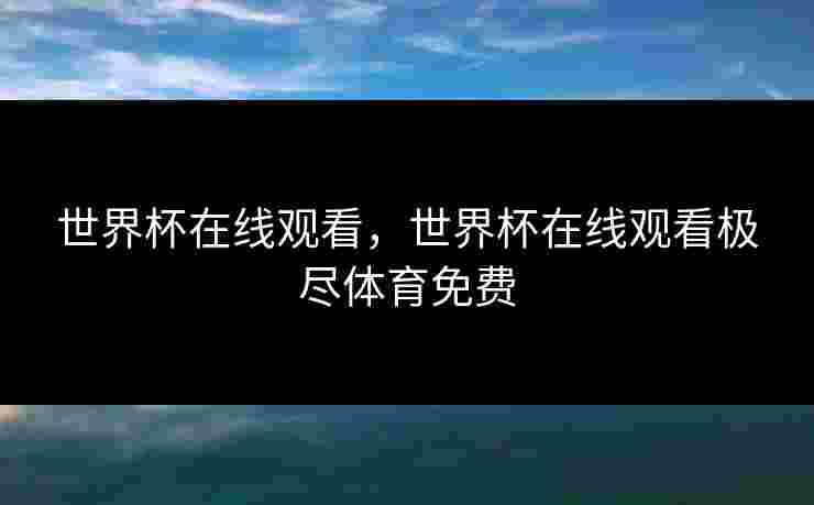世界杯在线观看，世界杯在线观看极尽体育免费