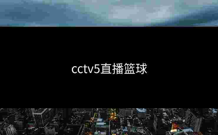 cctv5直播篮球