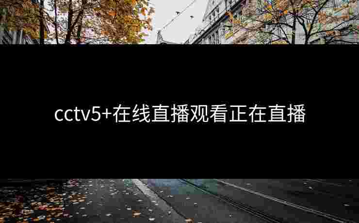 cctv5+在线直播观看正在直播