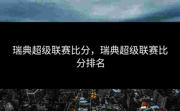 瑞典超级联赛比分，瑞典超级联赛比分排名