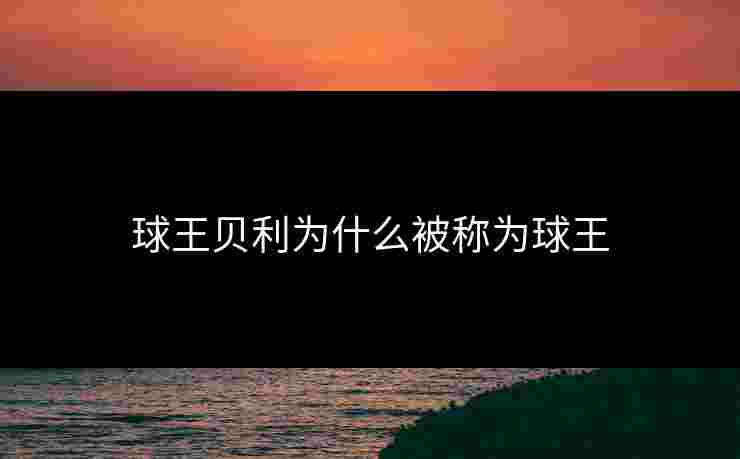 球王贝利为什么被称为球王