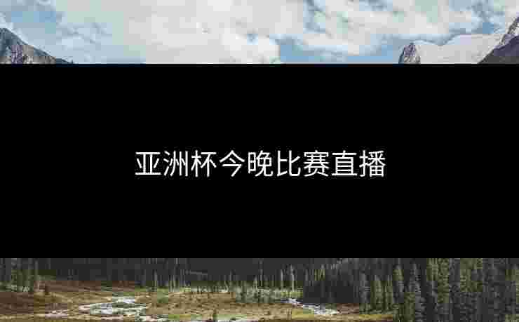 亚洲杯今晚比赛直播
