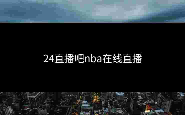 24直播吧nba在线直播