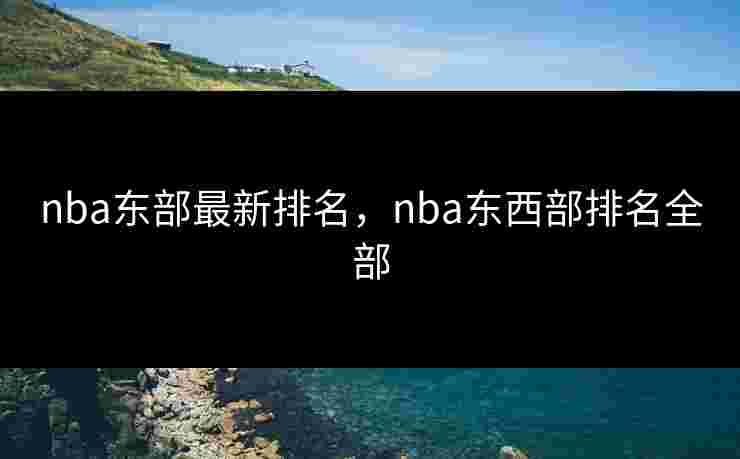 nba东部最新排名，nba东西部排名全部