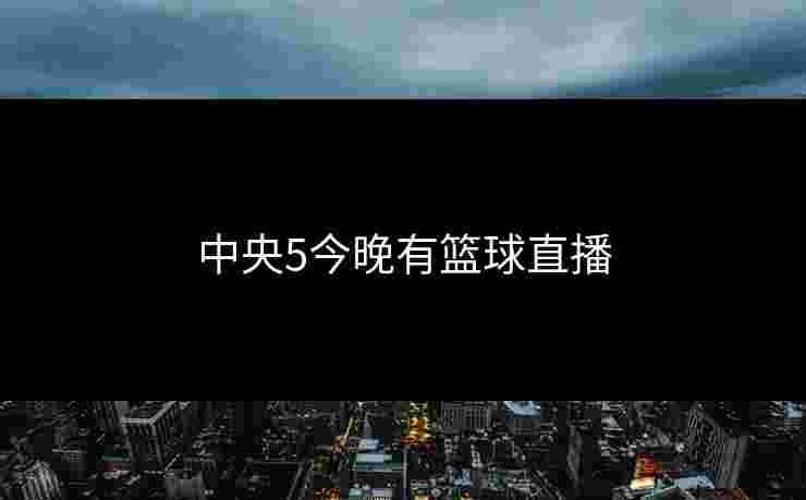 中央5今晚有篮球直播