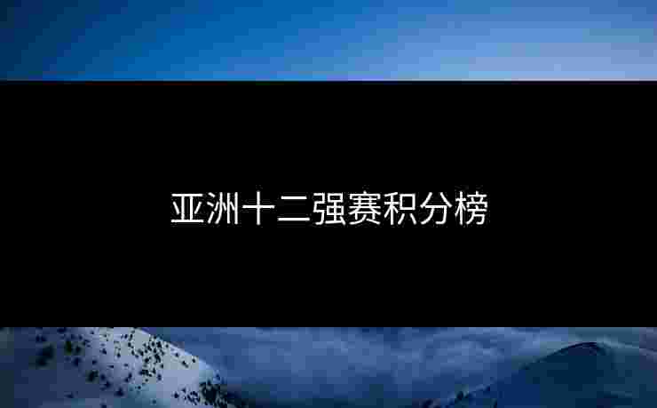 亚洲十二强赛积分榜 亚洲十二强赛积分榜